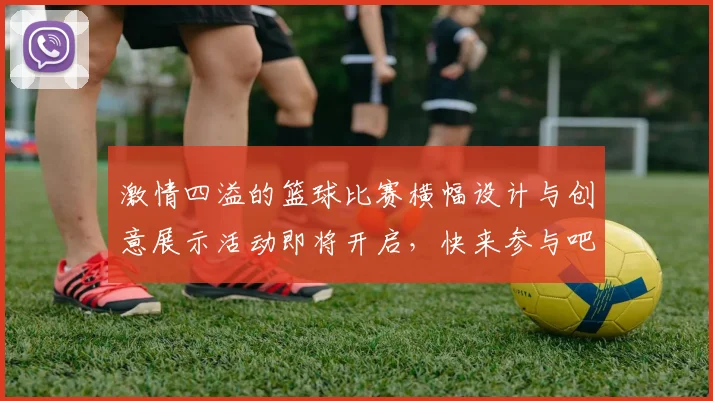 激情四溢的篮球比赛横幅设计与创意展示活动即将开启，快来参与吧