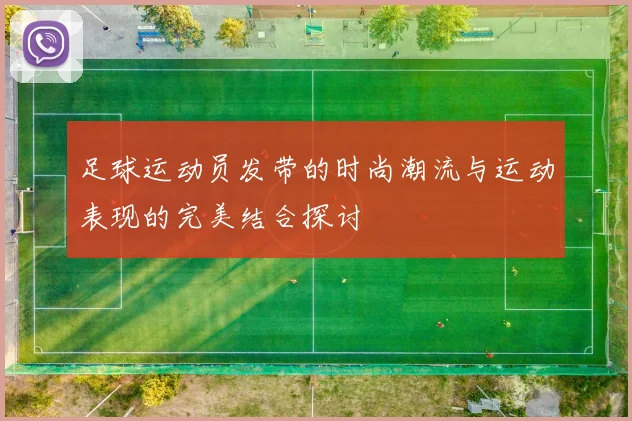 足球运动员发带的时尚潮流与运动表现的完美结合探讨