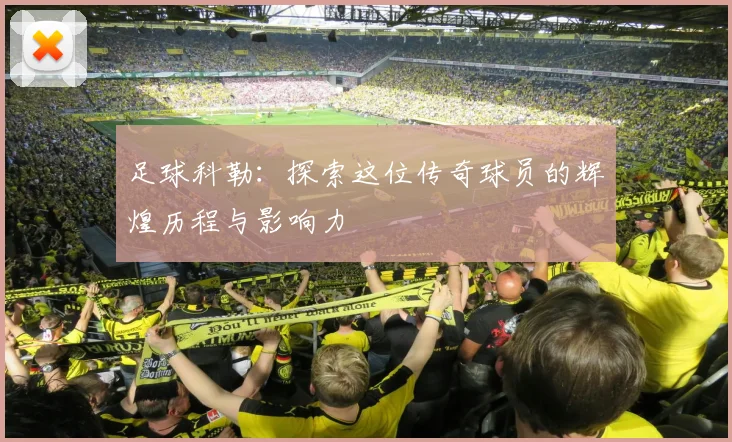 足球科勒：探索这位传奇球员的辉煌历程与影响力