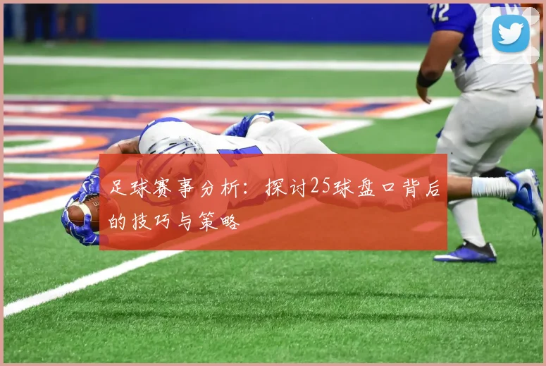 足球赛事分析：探讨25球盘口背后的技巧与策略