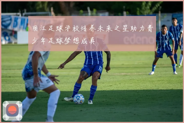 丽江足球学校培养未来之星助力青少年足球梦想成真