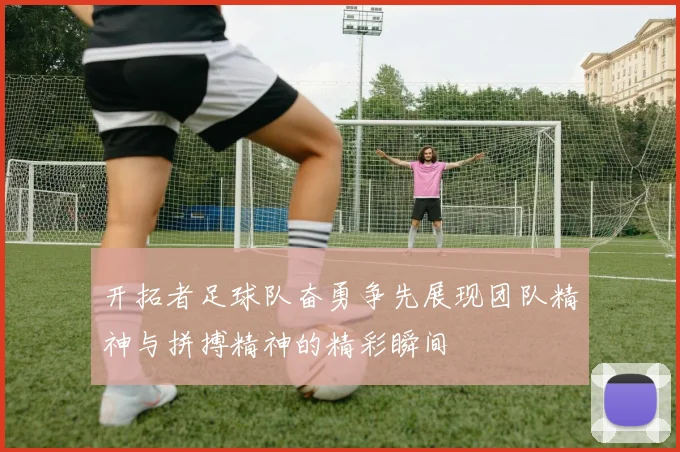 开拓者足球队奋勇争先展现团队精神与拼搏精神的精彩瞬间