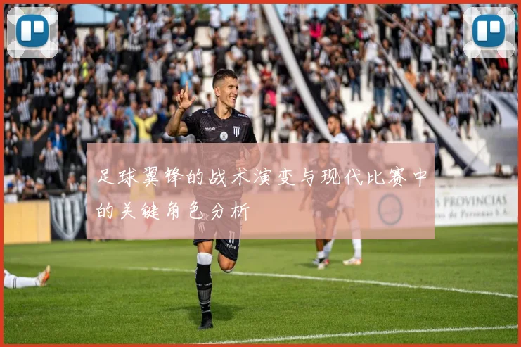 足球翼锋的战术演变与现代比赛中的关键角色分析