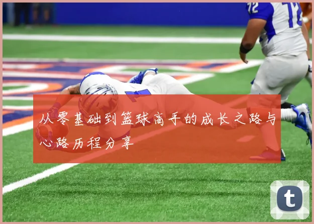 从零基础到篮球高手的成长之路与心路历程分享