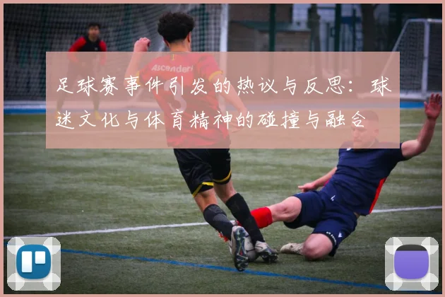 足球赛事件引发的热议与反思：球迷文化与体育精神的碰撞与融合