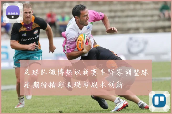足球队微博热议新赛季阵容调整球迷期待精彩表现与战术创新